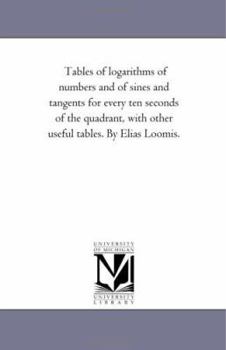 Paperback Tables of Logarithms of Numbers and of Sines and Tangents For Every Ten Seconds of the Quadrant, With Other Useful Tables. by Elias Loomis. Book
