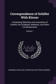 Paperback Correspondence of Schiller With Körner: Comprising Sketches and Anecdotes of Goethe, the Schlegels, Wielands, and Other Contemporaries; Volume 1 Book