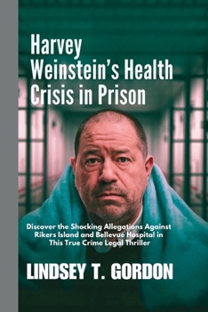 Paperback Harvey Weinstein's Health Crisis in Prison: Discover the Shocking Allegations Against Rikers Island and Bellevue Hospital in This True Crime Legal Thr Book