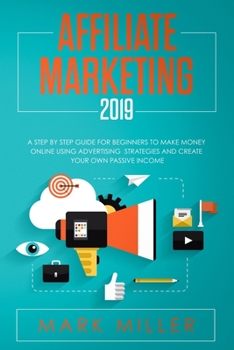 Paperback Affiliate Marketing 2019: A Step-by-Step Guide for Beginners to Make Money Online Using Advertising Strategies and to Help You Create Your Own P Book