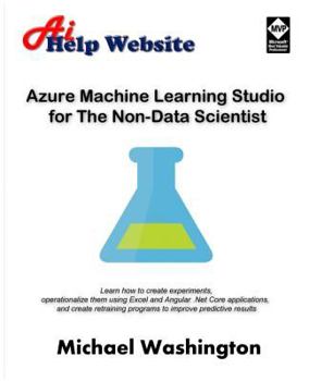 Paperback Azure Machine Learning Studio for The Non-Data Scientist: Learn how to create experiments, operationalize them using Excel and Angular .Net Core appli Book