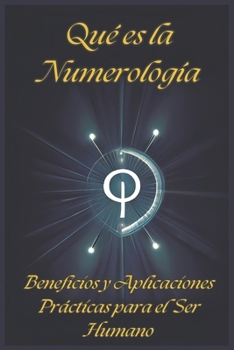 QUÉ ES LA NUMEROLOGÍA: BENEFICIOS Y APLICACIONES PRÁCTICAS PARA EL SER HUMANO (Spanish Edition)