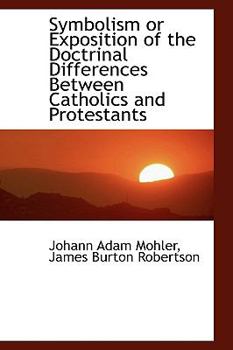 Symbolism or Exposition of the Doctrinal Differences Between Catholics and Protestants