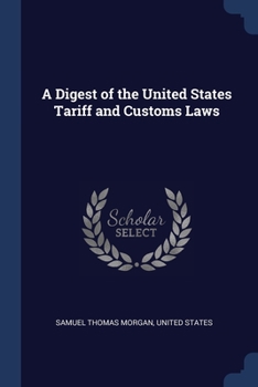A Digest of the United States Tariff and Customs Laws