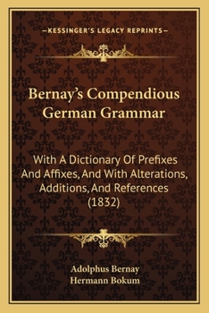 Paperback Bernay's Compendious German Grammar: With A Dictionary Of Prefixes And Affixes, And With Alterations, Additions, And References (1832) Book