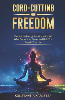 Cord-Cutting for Freedom: The Unique Energy Practice to Cut Off What Sucks Your Power and Help You Regain Your Life