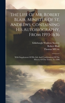 The life of Mr. Robert Blair, containing his Autobiography, with Supplement by William Row