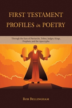 First Testament Profiles in Poetry: Through the Eyes of Patriarchs, Tribes, Judges, Kings, Prophets, and the Apocrypha