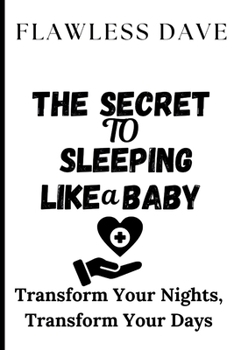 The Secret to Sleeping Like a Baby: Transform Your Nights, Transform Your Days