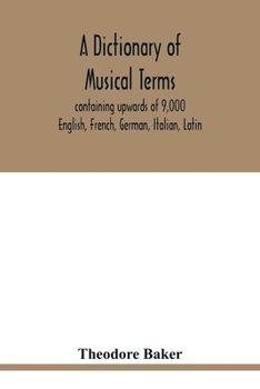 Paperback A dictionary of musical terms, containing upwards of 9,000 English, French, German, Italian, Latin, and Greek words and phrases used in the art and sc Book