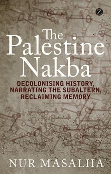 Paperback The Palestine Nakba: Decolonising History, Narrating the Subaltern, Reclaiming Memory Book