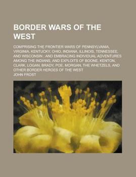 Paperback Border Wars of the West; Comprising the Frontier Wars of Pennsylvania, Virginia, Kentucky, Ohio, Indiana, Illinois, Tennessee, and Wisconsin; Book