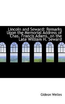 Lincoln and Seward : Remarks upon the Memorial Address of Chas. Francis Adams, on the Late William H.