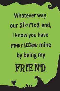 Paperback Whatever Way Our Stories End, I Know You Have Rewritten Mine By Being My Friend: Blank Journal and Friendship Gift Book