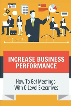 Paperback Increase Business Performance: How To Get Meetings With C-Level Executives: Talk To C-Level Executives In Company Book