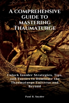 A comprehensive guide to mastering Thaumaturge: Unlock Insider Strategies, Tips, and Tactics to Dominate it's Universe and Beyond