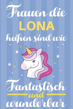 Notizbuch: Frauen Die Lona Heißen Sind Wie Einhörner (120 linierte Seiten, Softcover) Tagebebuch, Reisetagebuch, Skizzenbuch Für Mama, Tochter, Beste Freundin, Oma, Tante (German Edition)
