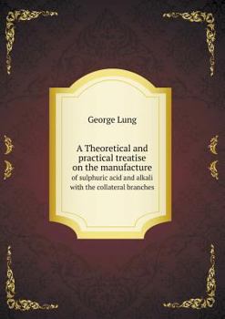 Paperback A Theoretical and practical treatise on the manufacture of sulphuric acid and alkali with the collateral branches Book