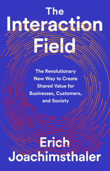 Hardcover The Interaction Field: The Revolutionary New Way to Create Shared Value for Businesses, Customers, and Society Book