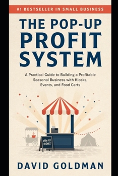 The Pop-Up Profit System: A Practical Guide to Building a Profitable Seasonal Business with Kiosks, Events, and Food Carts