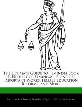 The Ultimate Guide to Feminism Book : History of Feminism - Pioneers, Important Works, Female Education Reforms, and More