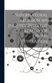 Hardcover Supernatural Religion an Inquiry Into the Reality of Divine Revelation Book