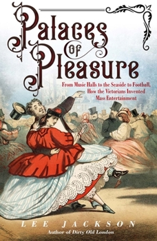 Hardcover Palaces of Pleasure: From Music Halls to the Seaside to Football, How the Victorians Invented Mass Entertainment Book