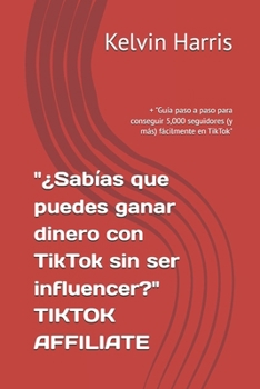 "¿Sabías que puedes ganar dinero con TikTok sin ser influencer?" TIKTOK AFFILIATE: + "Guía paso a paso para conseguir 5,000 seguidores (y más) fácilmente en TikTok" (Spanish Edition)