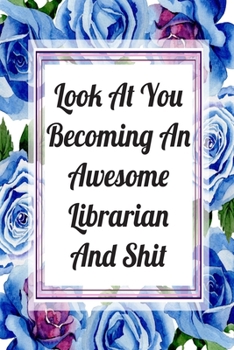 Look At You Becoming An Awesome Librarian And Shit: Blank Lined Journal For Librarians Floral Notebook Librarian Gifts
