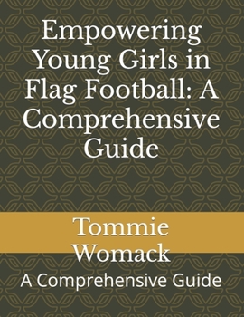 Paperback Empowering Young Girls in Flag Football: A Comprehensive Guide: A Comprehensive Guide Book