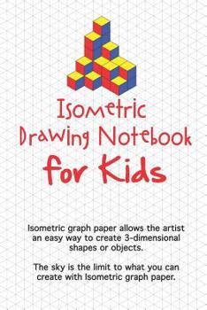 Isometric Drawing Notebook For Kids: Isometric graph paper allows the artist an easy way to create 3-dimensional shapes or objects. The sky is the limit to what you can create with Isometric graph pap