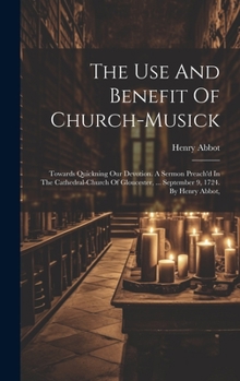 Hardcover The Use And Benefit Of Church-musick: Towards Quickning Our Devotion. A Sermon Preach'd In The Cathedral-church Of Gloucester, ... September 9, 1724. Book