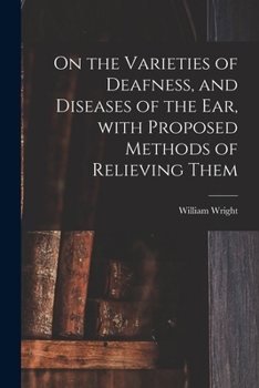 Paperback On the Varieties of Deafness, and Diseases of the Ear, With Proposed Methods of Relieving Them Book