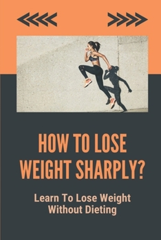 Paperback How To Lose Weight Sharply?: Learn To Lose Weight Without Dieting: How To Lose Weight Fast With Exercise Book