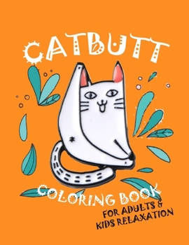 Catbutt Coloring Book For Adults & Kids Relaxation: Adult Coloring Book, Funny Gift for Cat Lovers Gift Book for Cat Lovers & Adults Relaxation with ... Cat Butts Designs and Funny Cute Cat