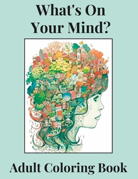 Paperback What's On Your Mind?: Discover the Beauty and Complexity of Your Inner World--An Adult Coloring Book