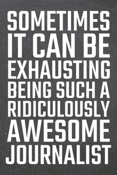 Sometimes it can be Exhausting being such a Ridiculously Awesome Journalist: Journalist Dot Grid Notebook, Planner or Journal 110 Dotted Pages Office Equipment, Supplies Funny Journalist Gift Idea for