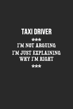 Paperback I'm Not Arguing I'm Just Explaining Why I'm Right Taxi driver Notebook: Lined Notebook / Journal Gift, 120 Pages, 6x9, Soft Cover, Matte Finish Book