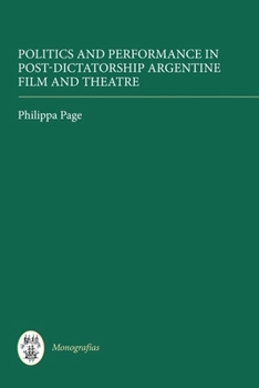 Politics and Performance in Post-Dictatorship Argentine Film and Theatre - Book  of the Monografias A