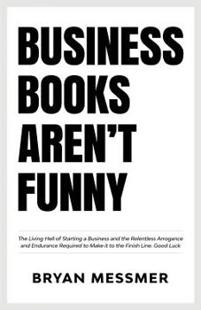 Paperback Business Books Aren't Funny: The Living Hell of Starting a Business and the Relentless Arrogance and Endurance Required to Make it to the Finish Li Book