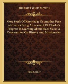 Paperback More Seeds Of Knowledge Or Another Peep At Charles Being An Account Of Charles's Progress In Learning About Black Slaves A Conversation On History And Book