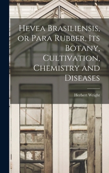 Hardcover Hevea Brasiliensis, or Para Rubber, its Botany, Cultivation, Chemistry and Diseases Book