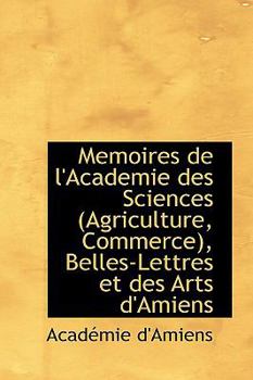 Memoires de L'Academie Des Sciences (Agriculture, Commerce), Belles-Lettres Et Des Arts D'Amiens