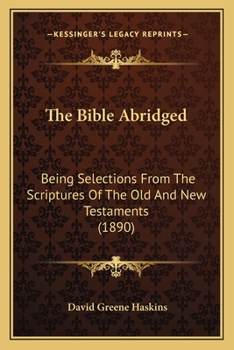 The Bible Abridged: Being Selections From The Scriptures Of The Old And New Testaments