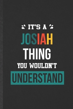 It's a Josiah Thing You Wouldn't Understand: Funny Blank Lined Notebook/ Journal For Personalized Josiah, Favorite First Name, Inspirational Saying ... Birthday Gift Idea Modern 6x9 110 Pages
