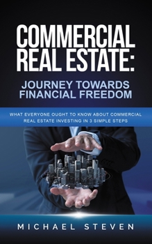 Paperback Commercial Real Estate: Journey Towards Financial Freedom: What Everyone Ought To Know About Commercial Real Estate Investing in 3 Simple Step Book