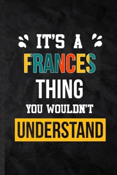 It's a Frances Thing You Wouldn't Understand: Practical Personalized Frances Lined Notebook/ Blank Journal For Favorite First Name, Inspirational ... Special Birthday Gift Idea Personal Funniest