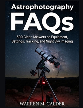 ASTROPHOTOGRAPHY FAQS: 500 Clear Answers on Equipment, Settings, Tracking, and Night Sky Imaging.