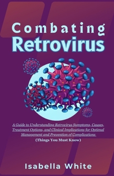 Paperback Combating Retrovirus: A Guide to Understanding Retrovirus Symptoms, Causes, Treatment Options, and Clinical Implications for Optimal Managem Book