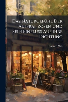 Paperback Das Naturgefühl Der Altfranzosen Und Sein Einfluss Auf Ihre Dichtung [German] Book